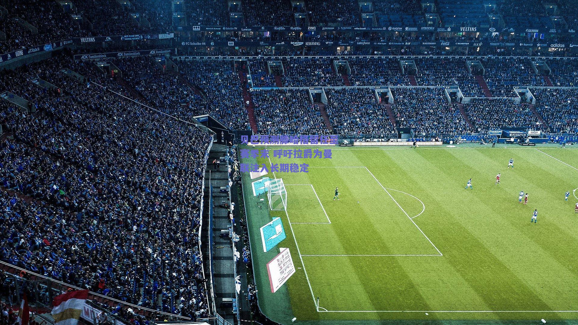 贝巴预测滕哈格留任至赛季末 呼吁拉爵为曼联注入长期稳定