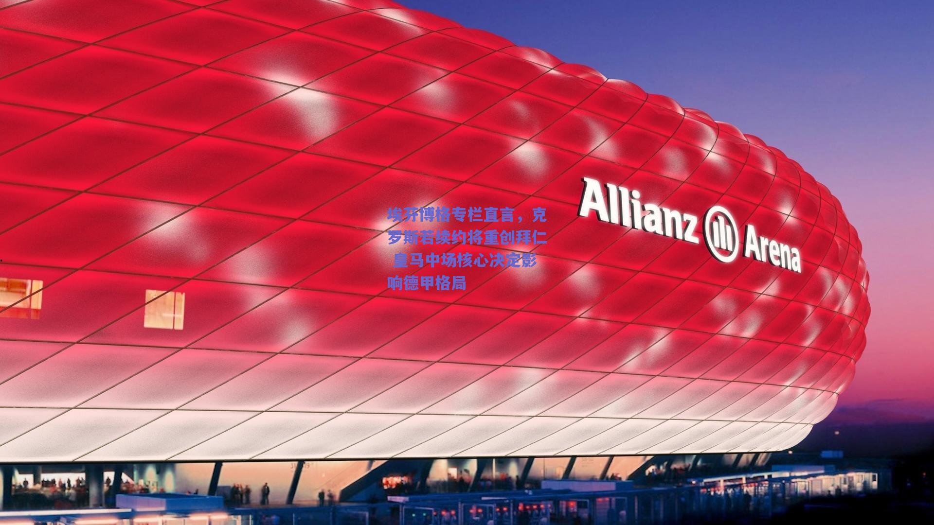 埃芬博格专栏直言,克罗斯若续约将重创拜仁 皇马中场核心决定影响德甲格局