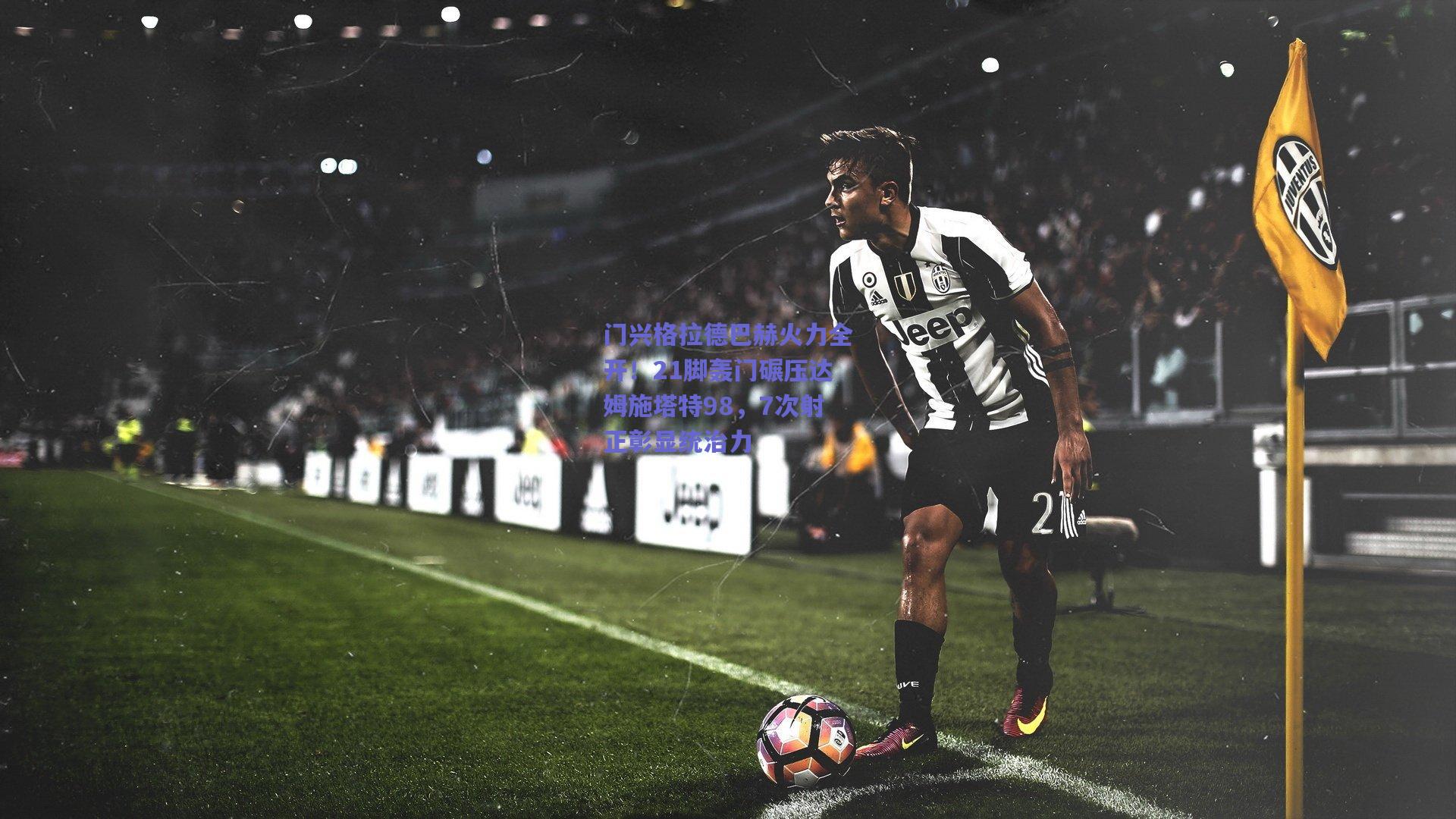 门兴格拉德巴赫火力全开！21脚轰门碾压达姆施塔特98，7次射正彰显统治力