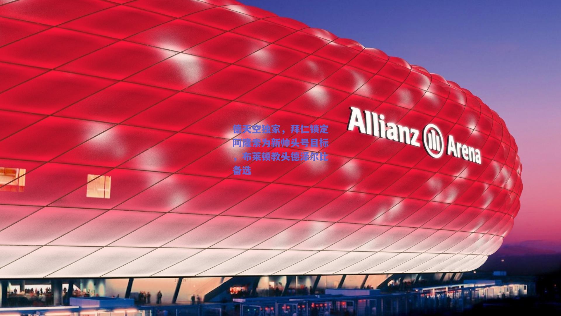 德天空独家，拜仁锁定阿隆索为新帅头号目标，布莱顿教头德泽尔比备选