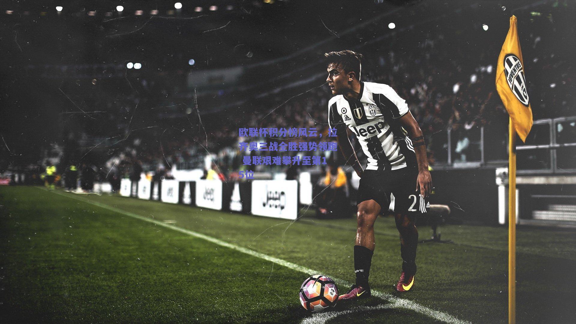 欧联杯积分榜风云，拉齐奥三战全胜强势领跑 曼联艰难攀升至第15位