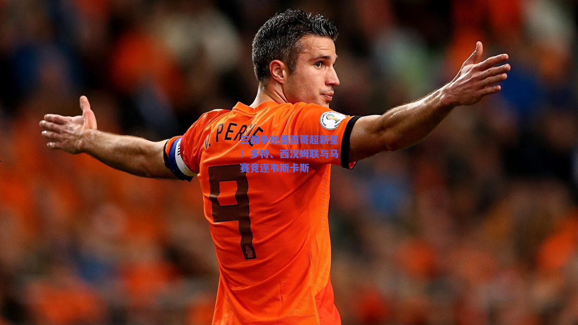 三强争抢墨西哥超新星！多特、西汉姆联与马赛竞逐韦斯卡斯