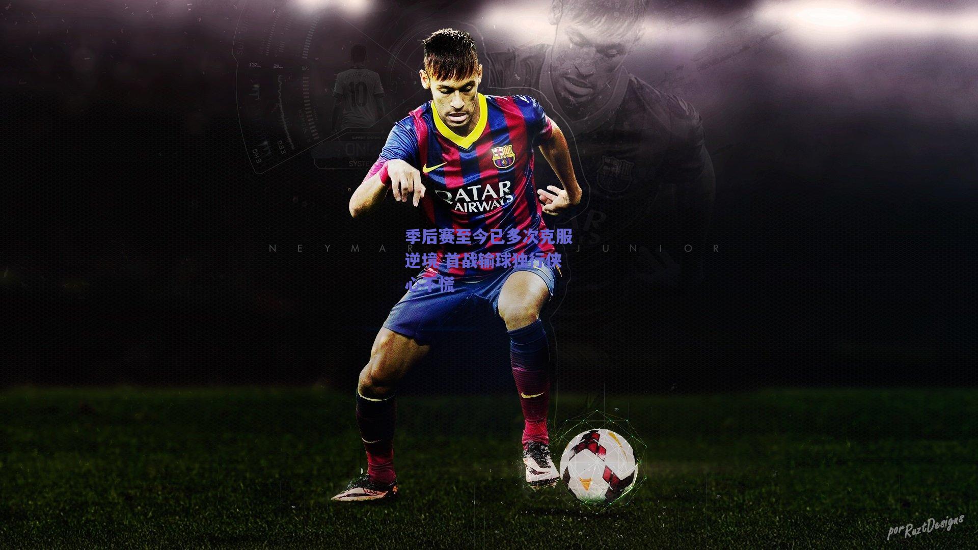 季后赛至今已多次克服逆境 首战输球独行侠心不慌