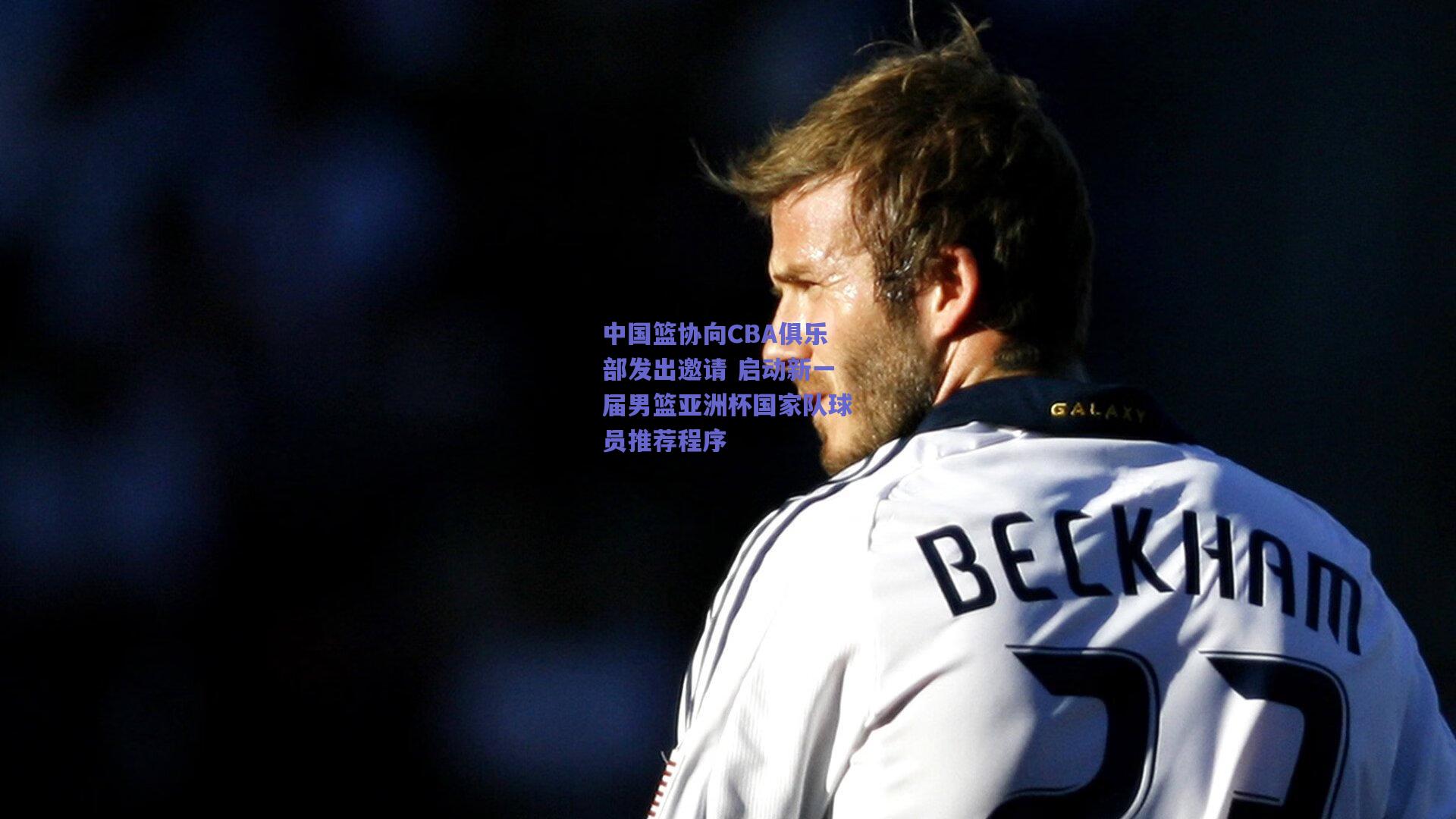 中国篮协向CBA俱乐部发出邀请 启动新一届男篮亚洲杯国家队球员推荐程序