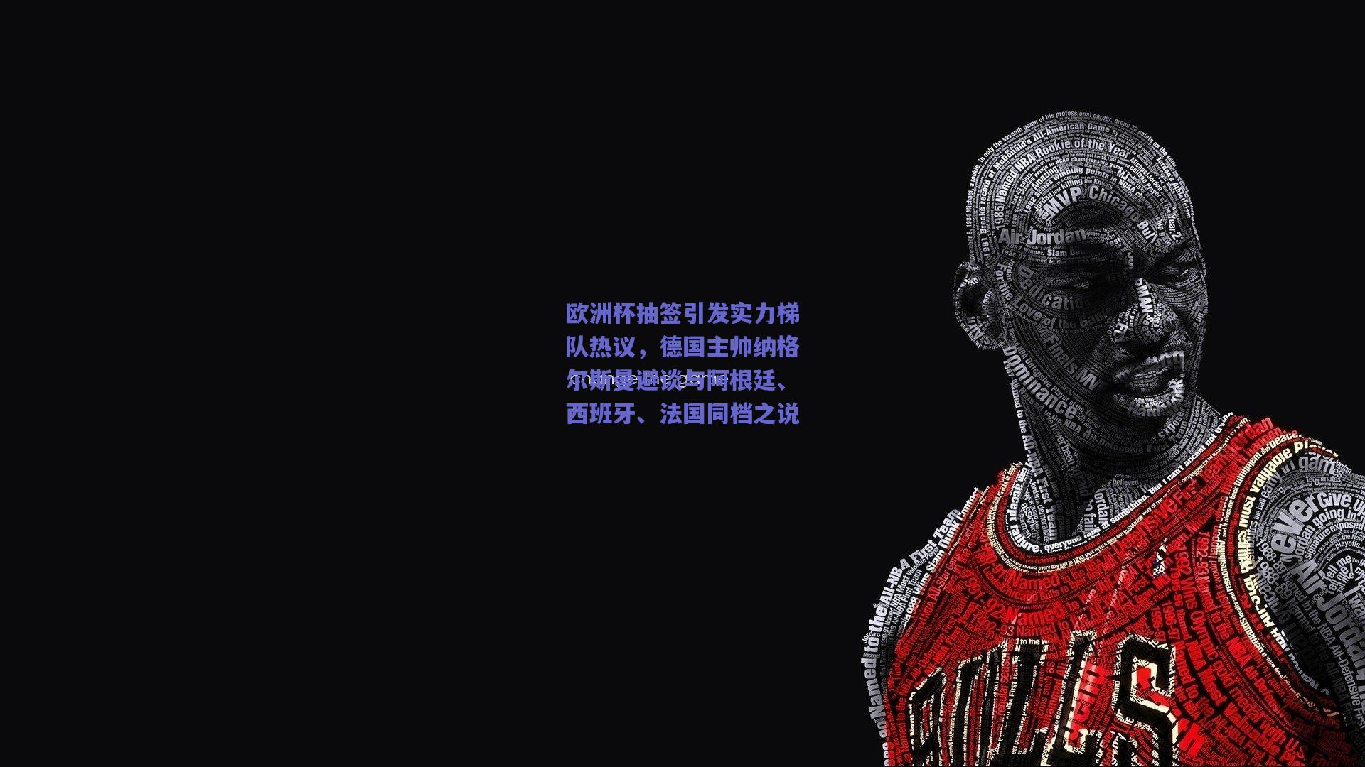 欧洲杯抽签引发实力梯队热议，德国主帅纳格尔斯曼避谈与阿根廷、西班牙、法国同档之说